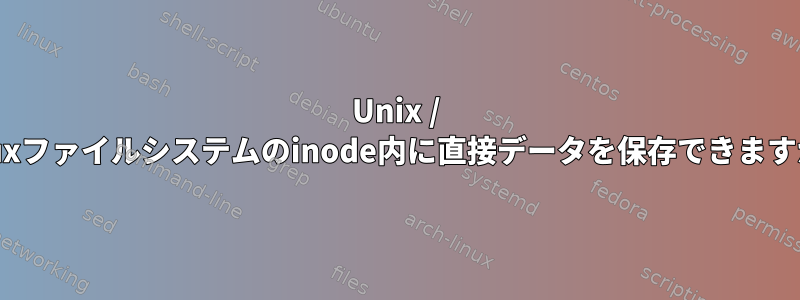 Unix / Linuxファイルシステムのinode内に直接データを保存できますか？