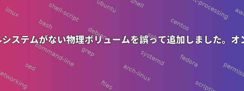 ボリュームグループと論理ボリュームのいずれかにファイルシステムがない物理ボリュームを誤って追加しました。オンラインでファイルシステムをどのように作成できますか？