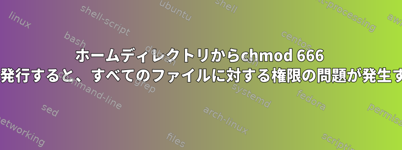 ホームディレクトリからchmod 666 *を発行すると、すべてのファイルに対する権限の問題が発生する