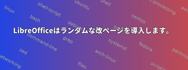 LibreOfficeはランダムな改ページを導入します。