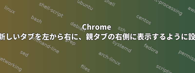 Chrome で新しいタブを左から右に、親タブの右側に表示するように設定