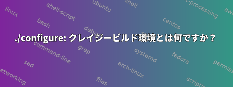 ./configure: クレイジービルド環境とは何ですか？