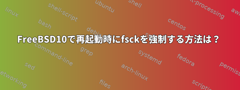 FreeBSD10で再起動時にfsckを強制する方法は？