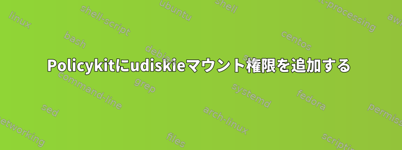 Policykitにudiskieマウント権限を追加する