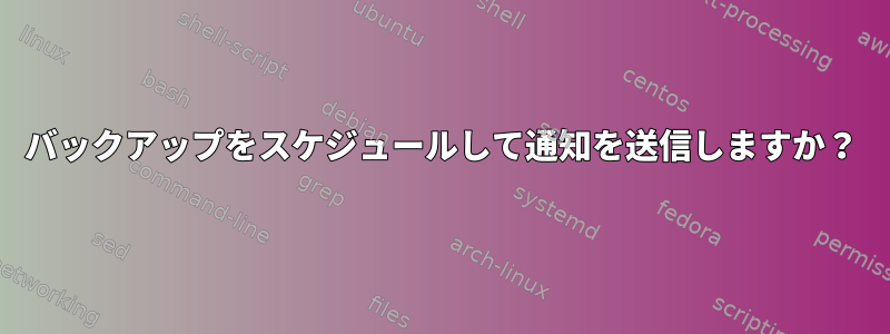 バックアップをスケジュールして通知を送信しますか？