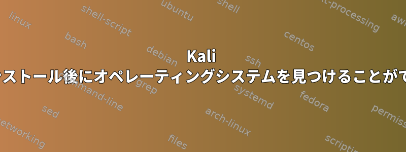 Kali Linuxはインストール後にオペレーティングシステムを見つけることができません。