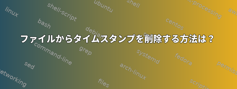 ファイルからタイムスタンプを削除する方法は？