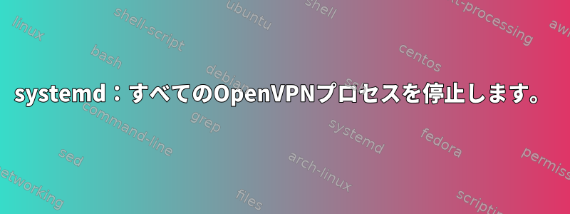 systemd：すべてのOpenVPNプロセスを停止します。