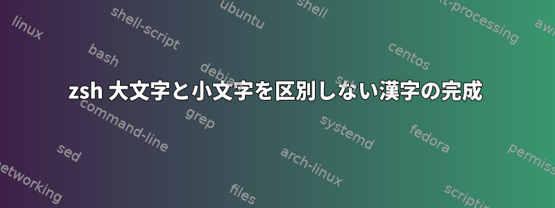 zsh 大文字と小文字を区別しない漢字の完成