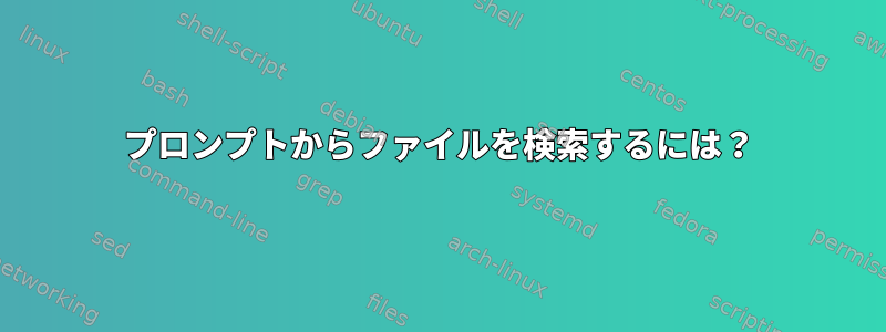 プロンプトからファイルを検索するには？