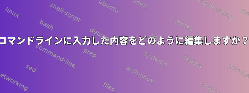 コマンドラインに入力した内容をどのように編集しますか？