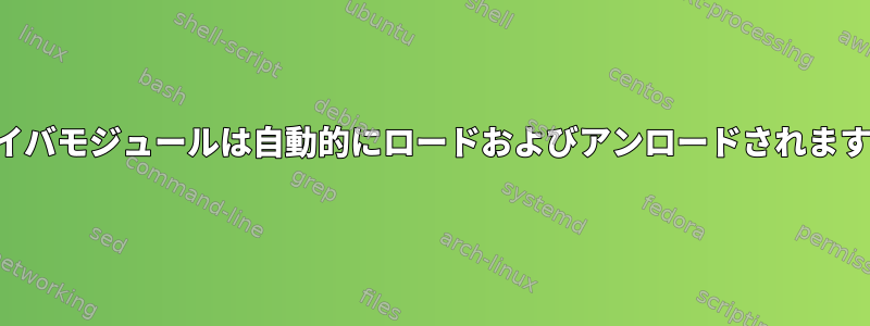 ドライバモジュールは自動的にロードおよびアンロードされますか？