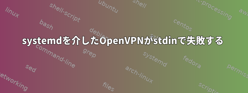 systemdを介したOpenVPNがstdinで失敗する