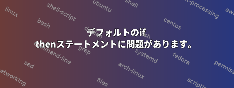 デフォルトのif thenステートメントに問題があります。