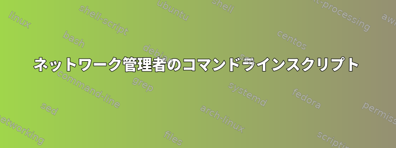 ネットワーク管理者のコマンドラインスクリプト