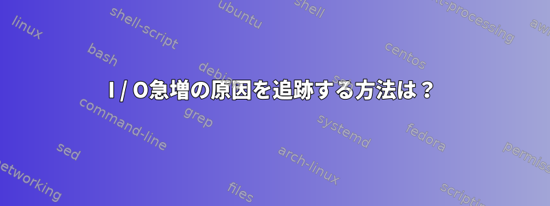 I / O急増の原因を追跡する方法は？