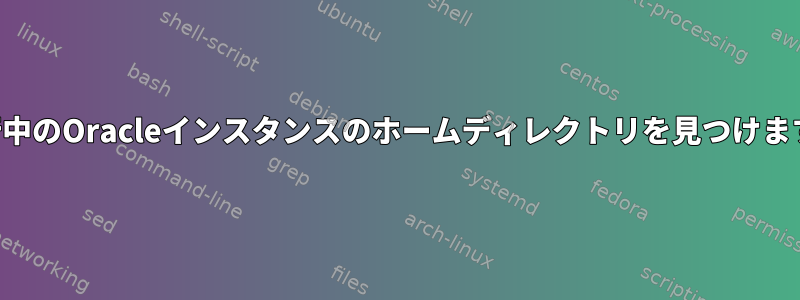 実行中のOracleインスタンスのホームディレクトリを見つけます。