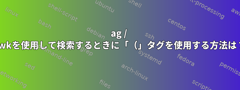 ag / awkを使用して検索するときに「（」タグを使用する方法は？