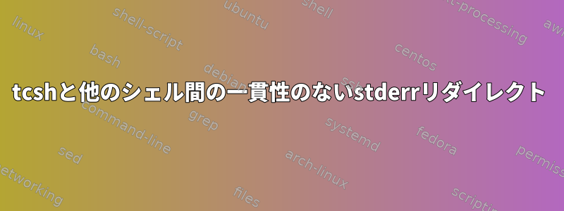 tcshと他のシェル間の一貫性のないstderrリダイレクト