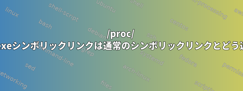 /proc/ どのように/exeシンボリックリンクは通常のシンボリックリンクとどう違いますか？