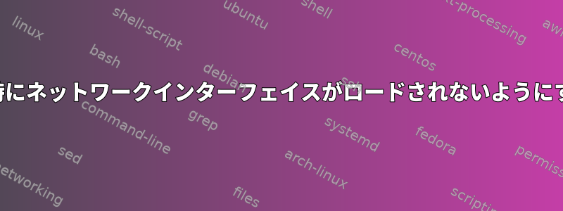 ネットワーク管理者なしで起動時にネットワークインターフェイスがロードされないようにするにはどうすればよいですか？