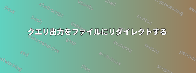 クエリ出力をファイルにリダイレクトする