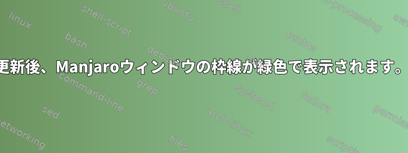 更新後、Manjaroウィンドウの枠線が緑色で表示されます。