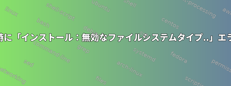 USBインストール時に「インストール：無効なファイルシステムタイプ..」エラーが発生しました