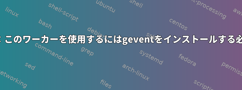 RuntimeError：このワーカーを使用するにはgeventをインストールする必要があります。