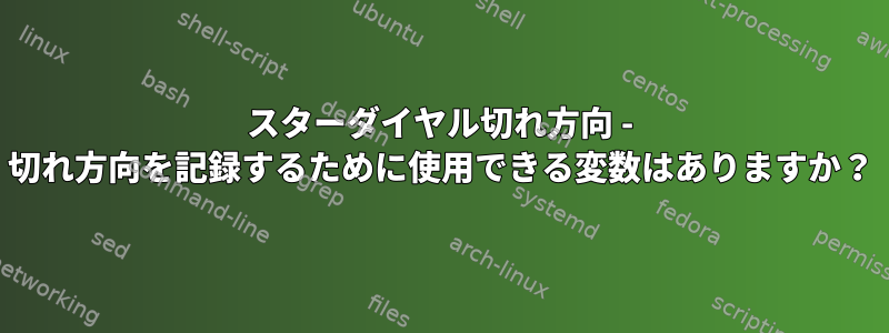 スターダイヤル切れ方向 - 切れ方向を記録するために使用できる変数はありますか？