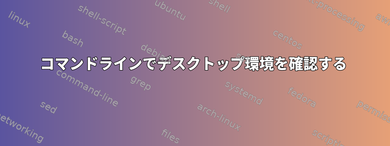 コマンドラインでデスクトップ環境を確認する