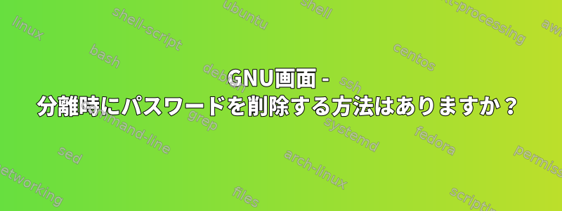 GNU画面 - 分離時にパスワードを削除する方法はありますか？