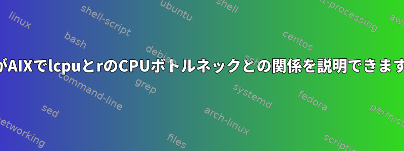 誰かがAIXでlcpuとrのCPUボトルネックとの関係を説明できますか？