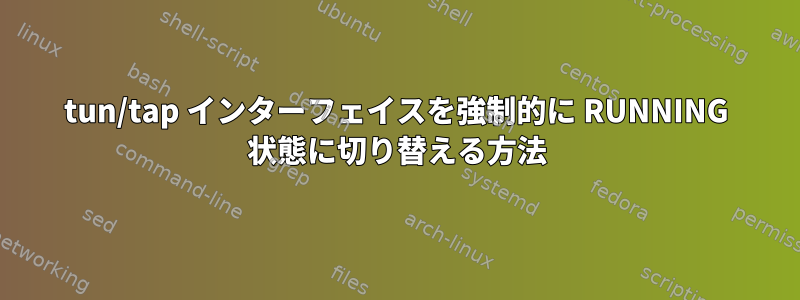 tun/tap インターフェイスを強制的に RUNNING 状態に切り替える方法