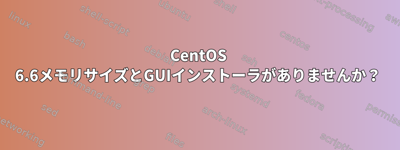 CentOS 6.6メモリサイズとGUIインストーラがありませんか？