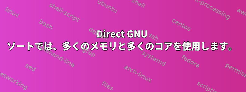 Direct GNU ソートでは、多くのメモリと多くのコアを使用します。