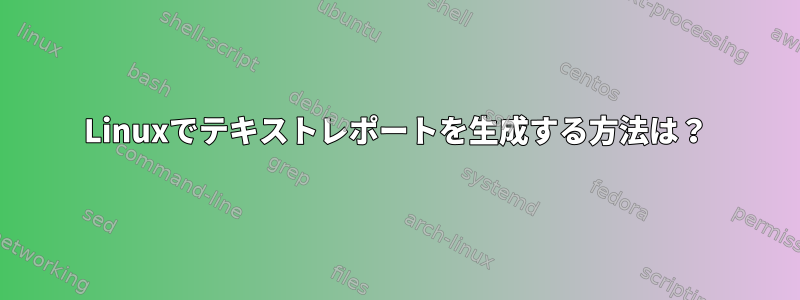 Linuxでテキストレポートを生成する方法は？