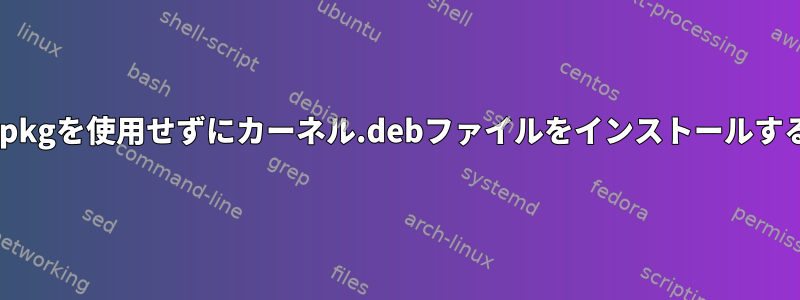 dpkgを使用せずにカーネル.debファイルをインストールする