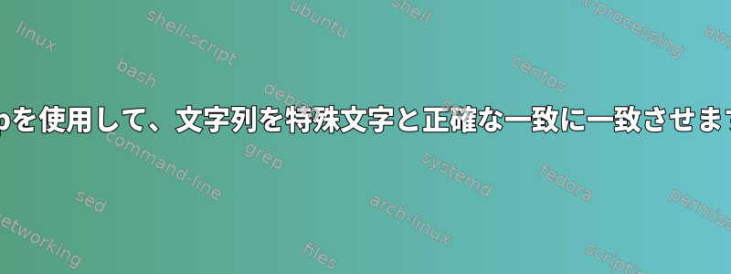 grepを使用して、文字列を特殊文字と正確な一致に一致させます。