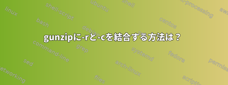 gunzipに-rと-cを結合する方法は？