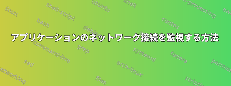 アプリケーションのネットワーク接続を監視する方法