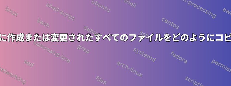 過去12ヶ月間に作成または変更されたすべてのファイルをどのようにコピーしますか？