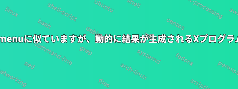 dmenuに似ていますが、動的に結果が生成されるXプログラム