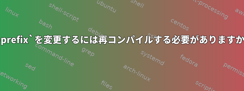 `--prefix`を変更するには再コンパイルする必要がありますか？