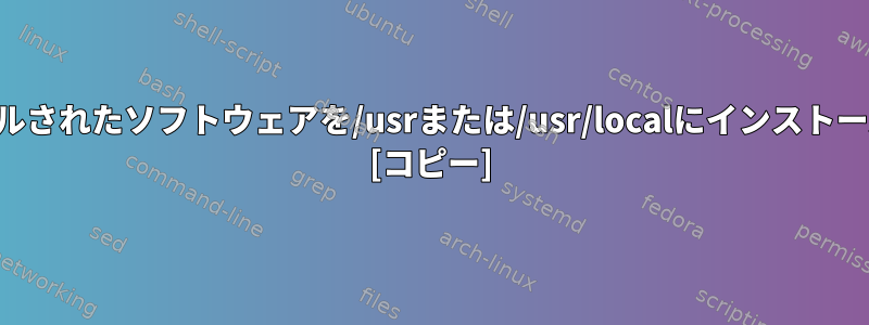 自己コンパイルされたソフトウェアを/usrまたは/usr/localにインストールしますか？ [コピー]