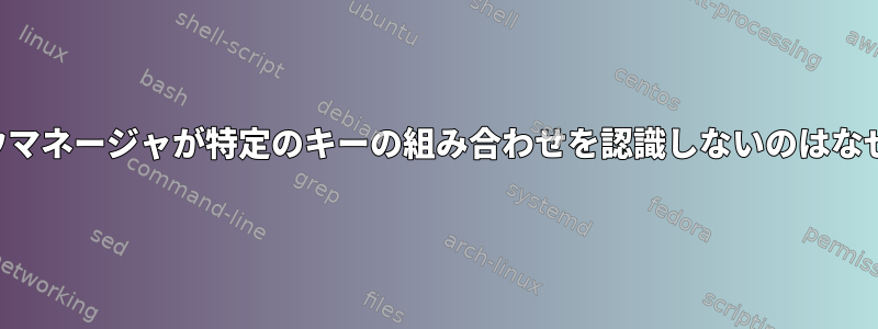 ウィンドウマネージャが特定のキーの組み合わせを認識しないのはなぜですか？