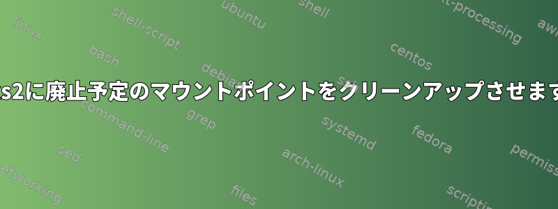 udisks2に廃止予定のマウントポイントをクリーンアップさせますか？