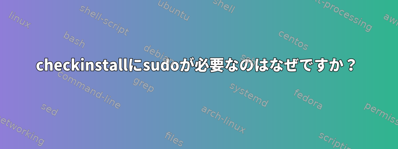 checkinstallにsudoが必要なのはなぜですか？