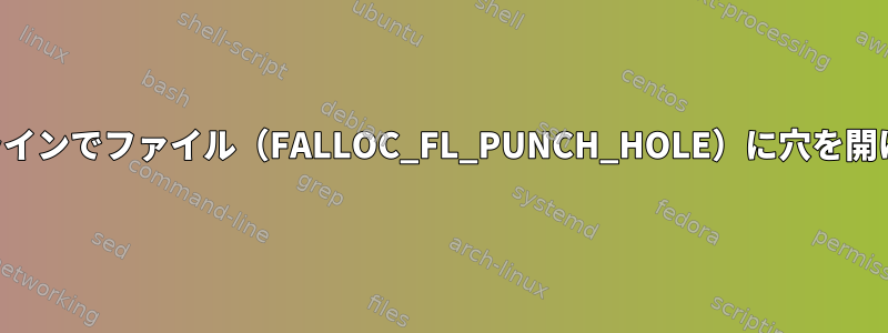 コマンドラインでファイル（FALLOC_FL_PUNCH_HOLE）に穴を開けるには？