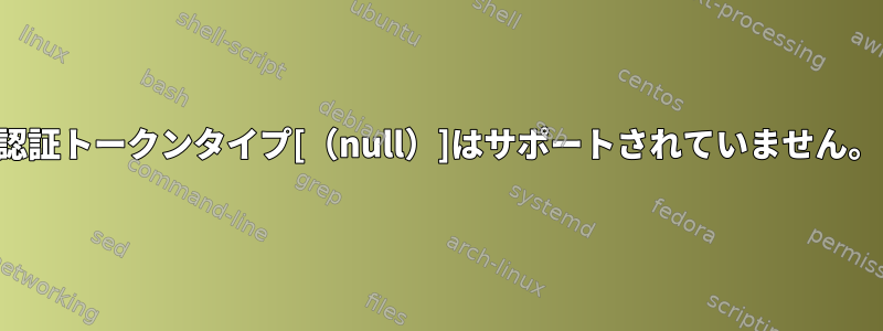 認証トークンタイプ[（null）]はサポートされていません。